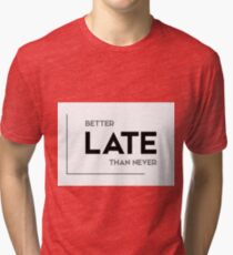 better late than never - modern quotes Tri-blend T-Shirt