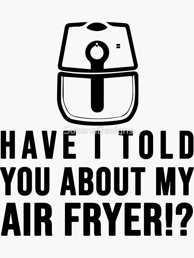 "Have I told you about my AIR FRYER Crispy Food Lovers" Sticker for