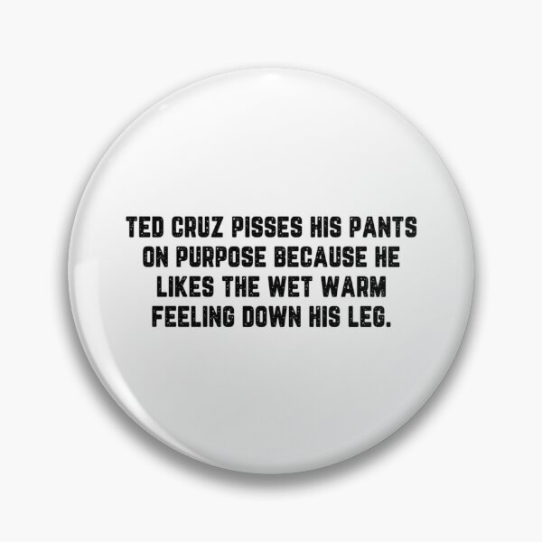 Item preview, Ted cruz pisses his pants on purpose because he likes the wet warm feeling down his leg designed and sold by Pinkydesigned.