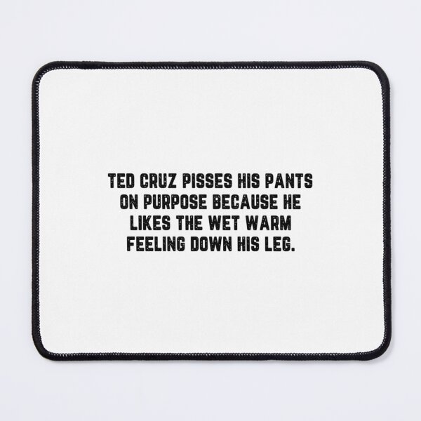 Item preview, Ted cruz pisses his pants on purpose because he likes the wet warm feeling down his leg designed and sold by Pinkydesigned.