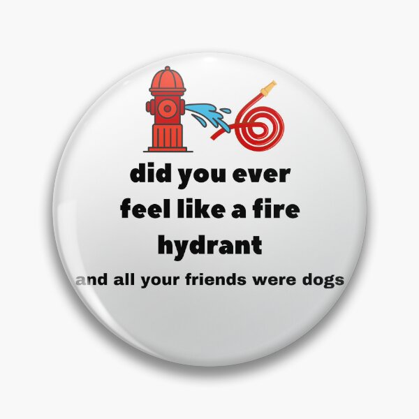 Item preview, Did You Ever Feel Like A Fire Hydrant And All Your Friends Were Dogs. designed and sold by bartdesigner.