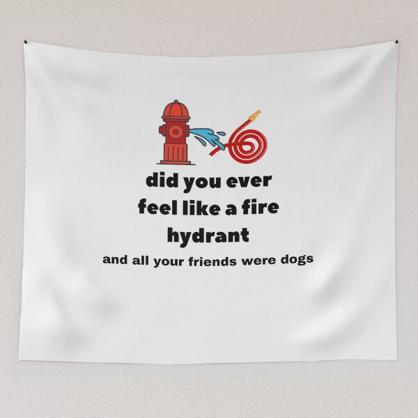 Item preview, Did You Ever Feel Like A Fire Hydrant And All Your Friends Were Dogs. designed and sold by bartdesigner.