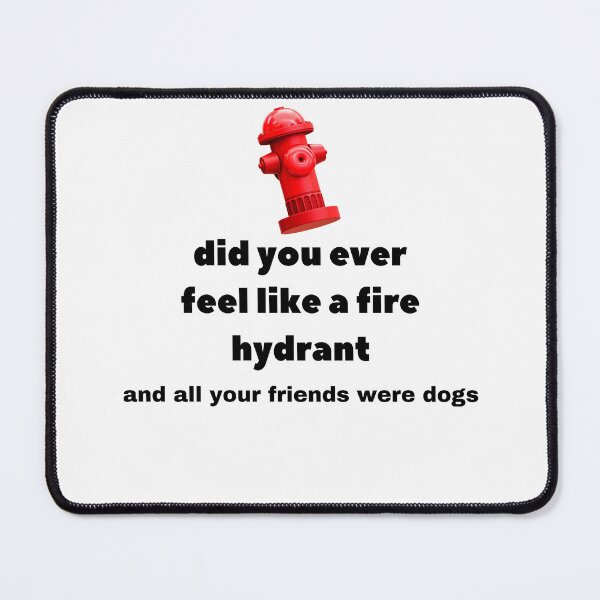 Item preview, Did You Ever Feel Like A Fire Hydrant And All Your Friends Were Dogs. designed and sold by bartdesigner.