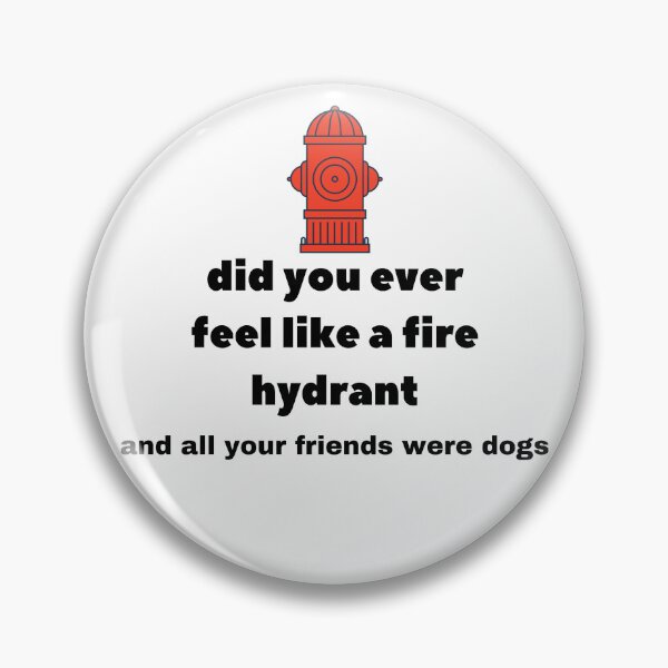 Item preview, Did You Ever Feel Like A Fire Hydrant And All Your Friends Were Dogs. designed and sold by bartdesigner.