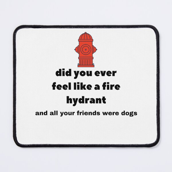 Item preview, Did You Ever Feel Like A Fire Hydrant And All Your Friends Were Dogs. designed and sold by bartdesigner.