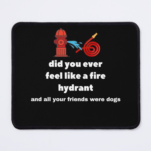 Item preview, Did You Ever Feel Like A Fire Hydrant And All Your Friends Were Dogs. designed and sold by bartdesigner.