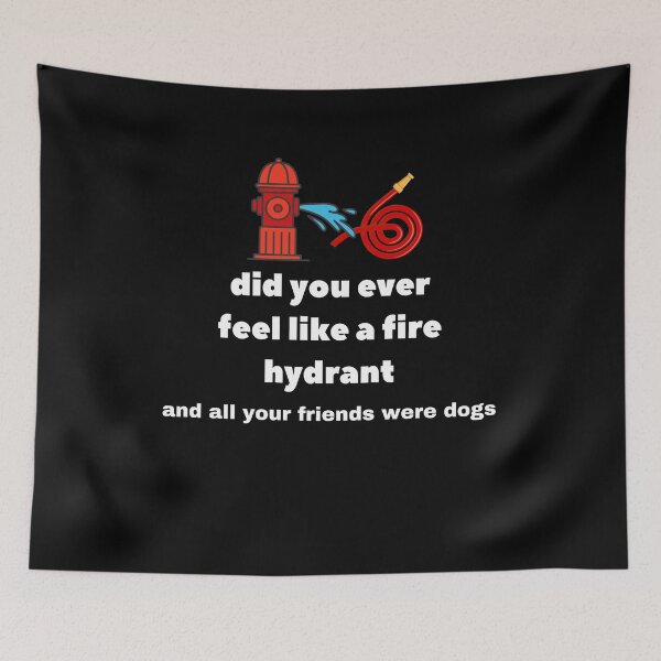 Item preview, Did You Ever Feel Like A Fire Hydrant And All Your Friends Were Dogs. designed and sold by bartdesigner.