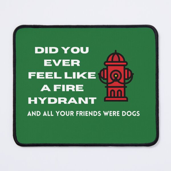 Item preview, Did You Ever Feel Like A Fire Hydrant And All Your Friends Were Dogs. designed and sold by bartdesigner.