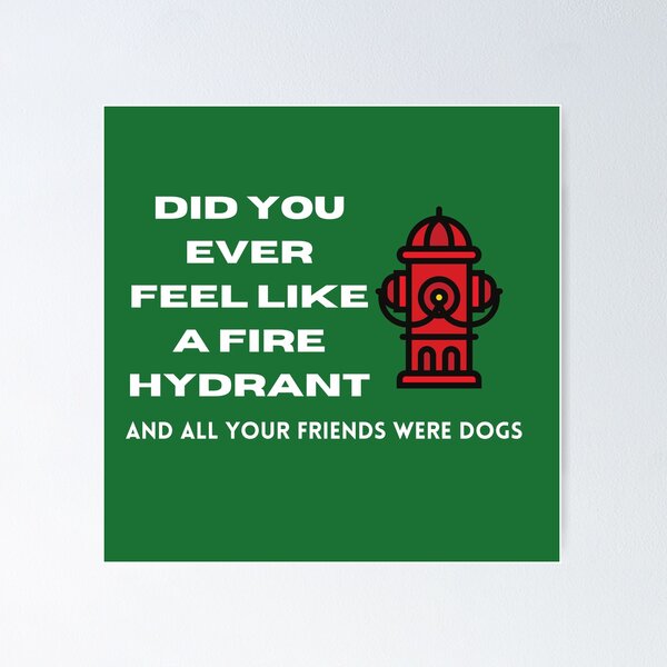Item preview, Did You Ever Feel Like A Fire Hydrant And All Your Friends Were Dogs. designed and sold by bartdesigner.