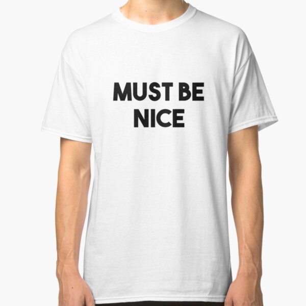 Must Be Nice T-Shirts | Redbubble