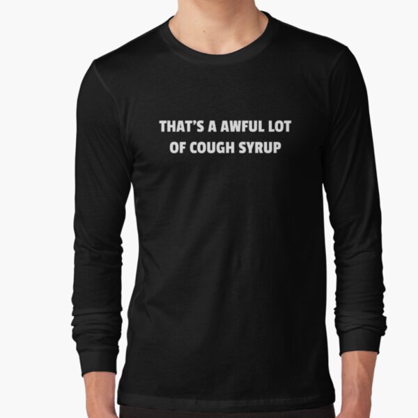 "That's a awful lot of cough syrup" Tshirt by CreaRestless Redbubble