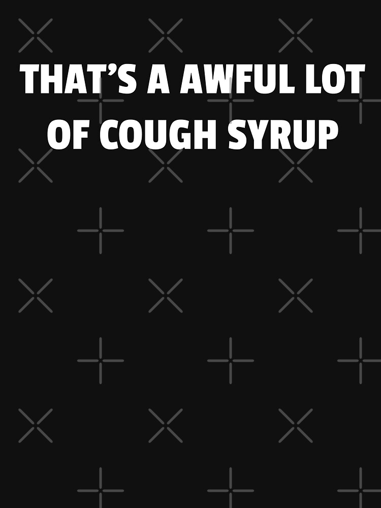 That's a whole lot shop of cough syrup hoodie