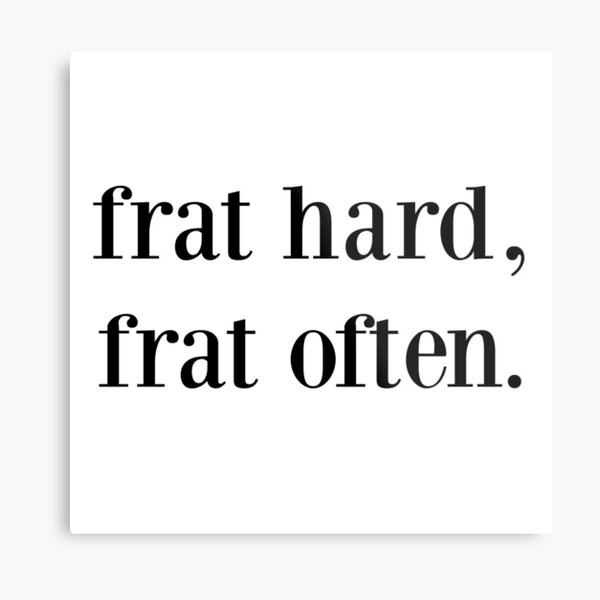 frat hard, frat often. Metal Print