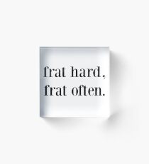 frat hard, frat often. Acrylic Block