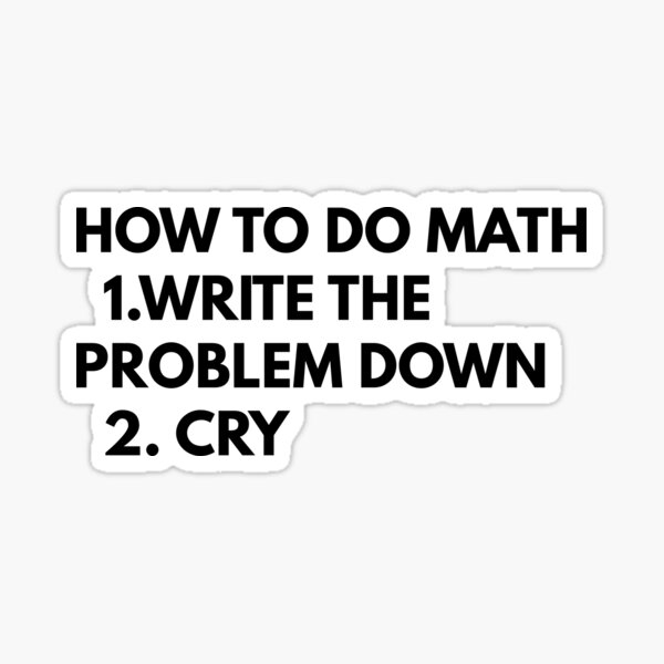  how to do math 1 write down the problem 2 cry sticker for sale by 