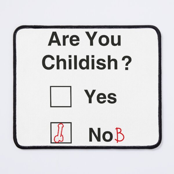 Are you childish yes nob