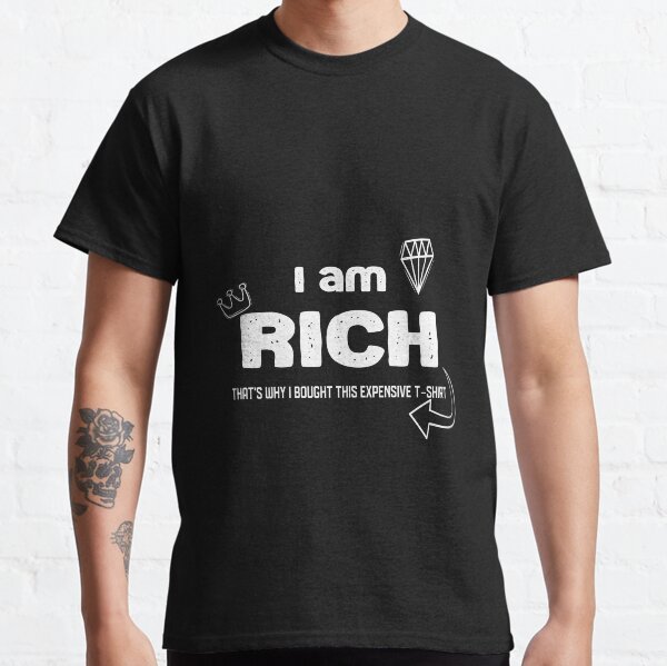 I'm RICH that's why I bought this expensive T-shirt Classic T-Shirt