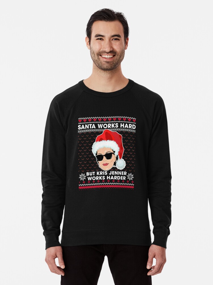 Santa Works Hard But Kris Jenner Works Harder Ugly Christmas Sweater T Shirt Lightweight Sweatshirt for Sale by McCaffrey584 Redbubble