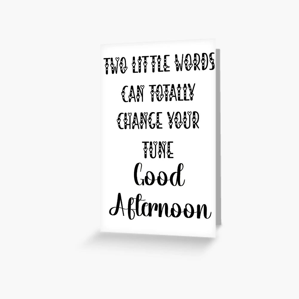 Two Little Words Can Totally Change Your Tune Good Afternoon. A Spirited  Good Afternoon to you.   Greeting Card