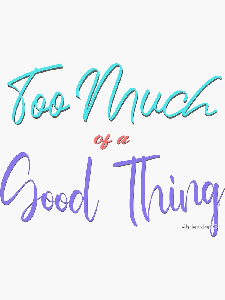 too-much-of-a-good-thing-sticker-for-sale-by-pbdazzler23-redbubble