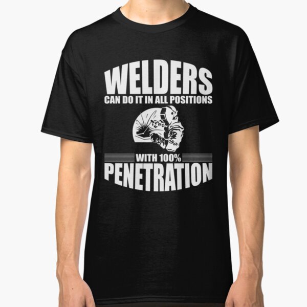 Welders Can Do It In All Positions With 100% Penetration Classic T-Shirt