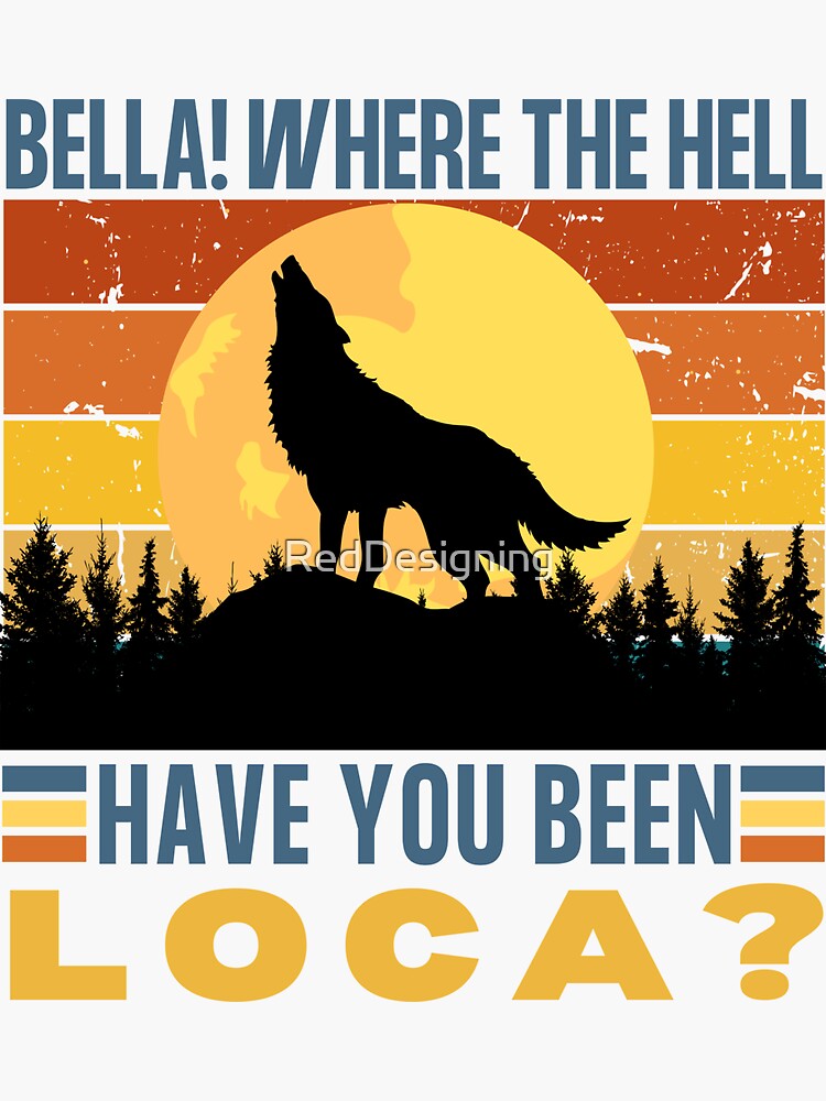 Bella Where The Hell Have You Been Loca Funny Meme Sticker For Sale By Reddesigning Redbubble