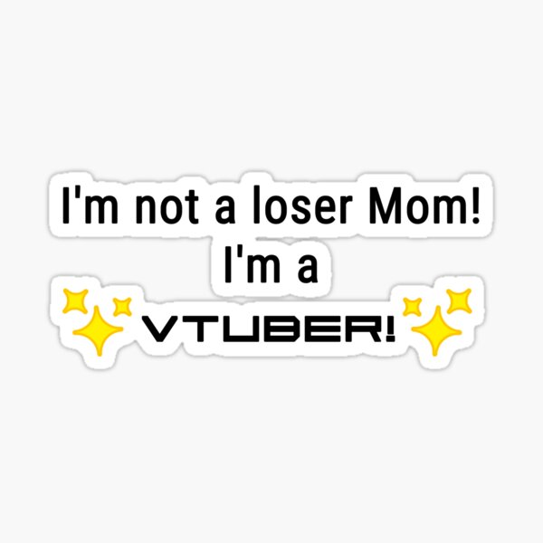 I'm not a loser Mom! I'm a Vtuber! Sticker