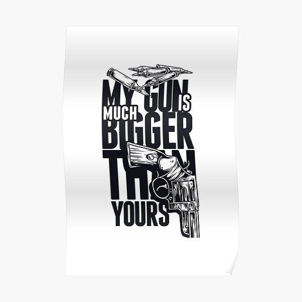 My Gun Is Much Bigger Than Yours Poster For Sale By Ducky100 Redbubble