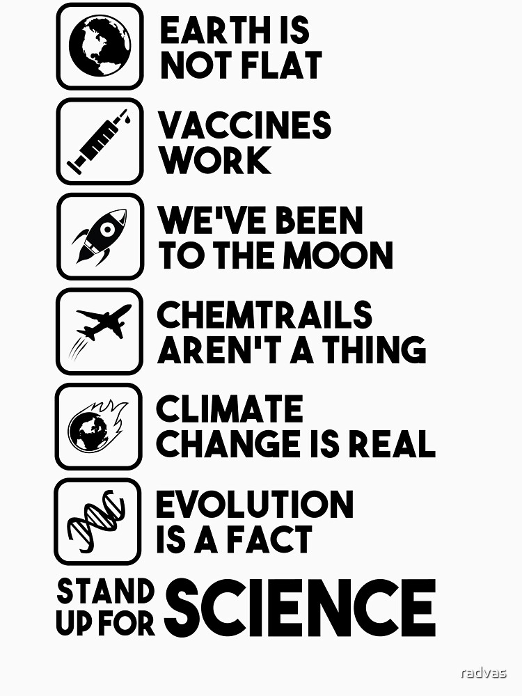 Earth is not flat - Vaccines work - We've been to the moon - Chemtrails aren't a thing - Climate change is real - Evolution is a fact - Stand up for science by radvas