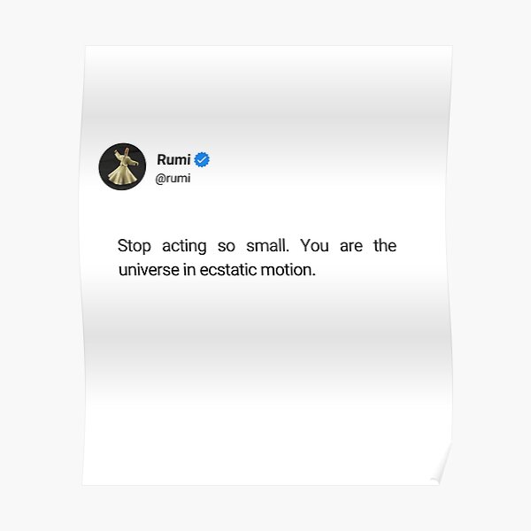 "Stop acting so small. You are the universe in ecstatic motion." Poster