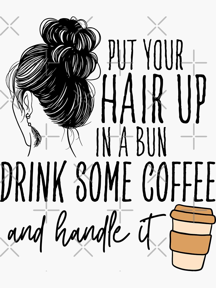 "Funny Put Your Hair Up In A Bun Drink Some Coffee And Handle It