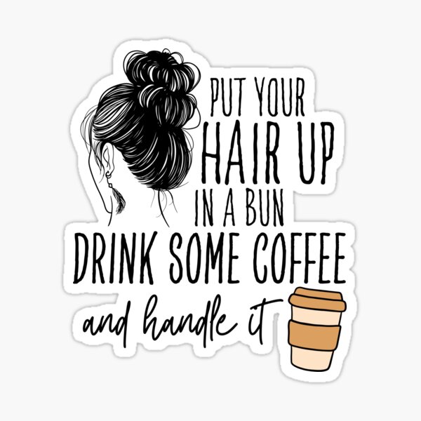 funny-put-your-hair-up-in-a-bun-drink-some-coffee-and-handle-it