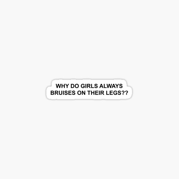 why-do-girls-always-have-bruises-on-their-legs-sticker-for-sale-by