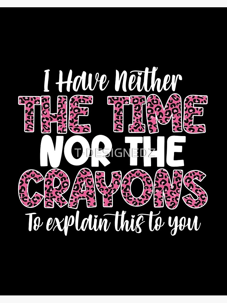 I Have Neither The Time Nor The Crayons To Explain This, funny mom life,  lazy women, funny joke, bougie woman, impatient person Art Print for Sale  by T-DESIGNEDZ