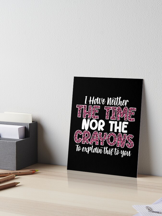 I Have Neither The Time Nor The Crayons To Explain This, funny mom life,  lazy women, funny joke, bougie woman, impatient person Art Print for Sale  by T-DESIGNEDZ