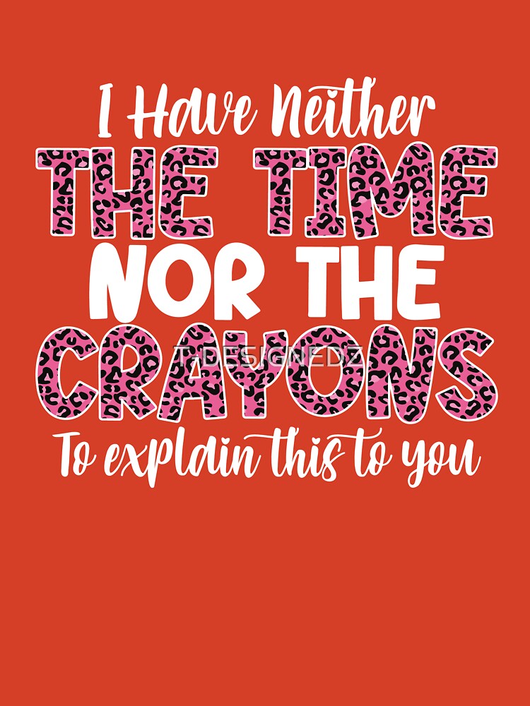 I Have Neither The Time Nor The Crayons To Explain This, funny mom life,  lazy women, funny joke, bougie woman, impatient person Art Print for Sale  by T-DESIGNEDZ