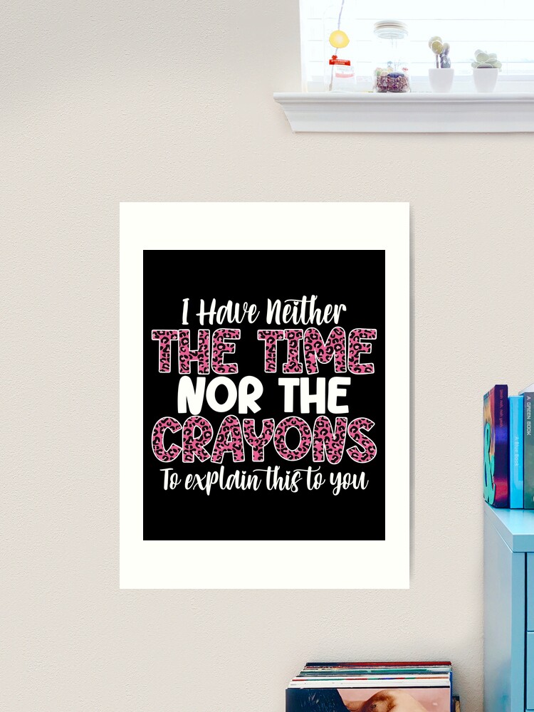 I Have Neither The Time Nor The Crayons To Explain This, funny mom life,  lazy women, funny joke, bougie woman, impatient person Art Print for Sale  by T-DESIGNEDZ