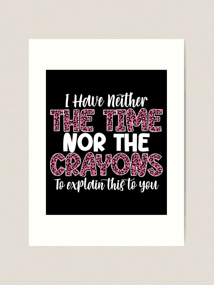 I Have Neither The Time Nor The Crayons To Explain This, funny mom life,  lazy women, funny joke, bougie woman, impatient person Art Print for Sale  by T-DESIGNEDZ