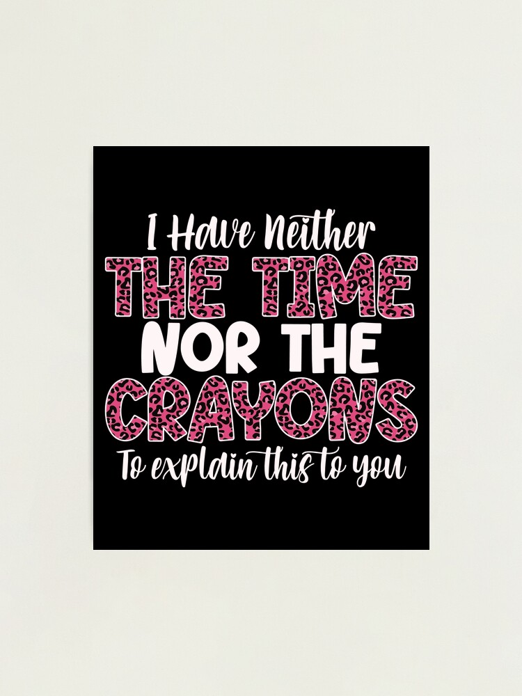 I Have Neither The Time Nor The Crayons To Explain This, funny mom life,  lazy women, funny joke, bougie woman, impatient person Art Print for Sale  by T-DESIGNEDZ