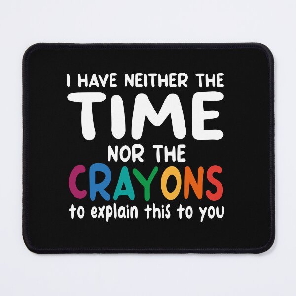 Item preview, I Have Neither The Time Nor The Crayons To Explain This To You designed and sold by TFLprod.