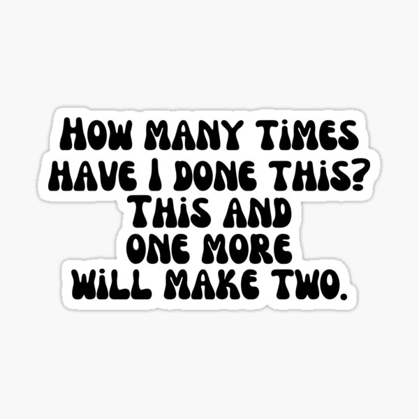 How Many Times Have I Done This This And One More Will Make Two How Many Times Have I Done This This And One More Will Make Two