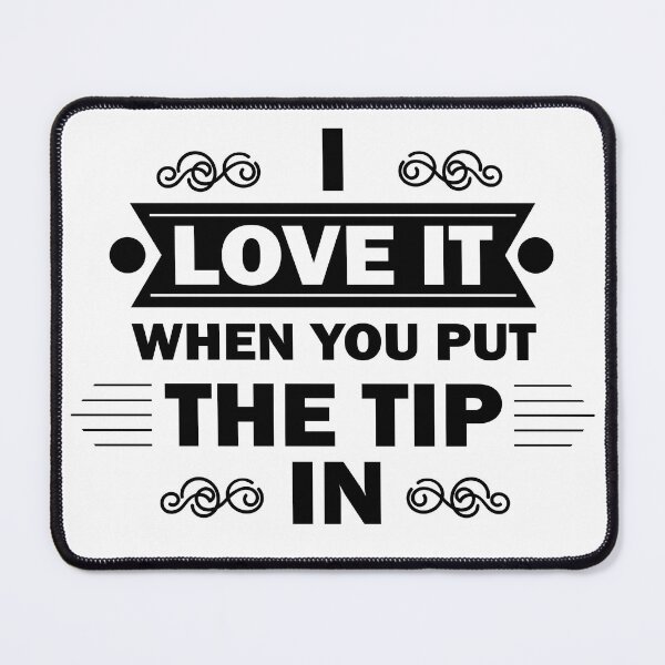 Item preview, I Love It When You Put The Tip In designed and sold by beefrancky.