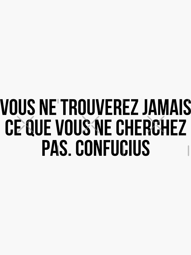 Vous ne trouverez jamais ce que vous ne cherchez pas.” Confucius ...