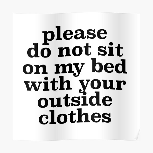 "Please Do Not Sit On My Bed With Your Outside" Poster for Sale by