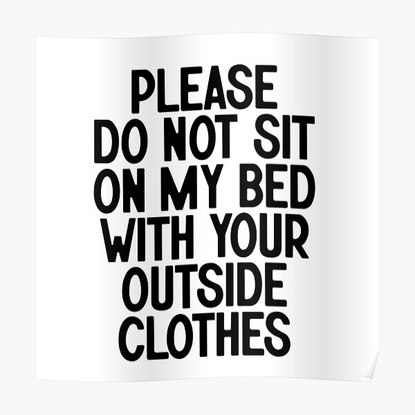 "Please Do Not Sit On My Bed With Your Outside" Poster for Sale by