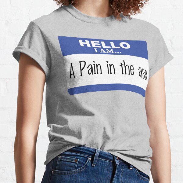 Pain In The Ass T-Shirts for Sale | Redbubble