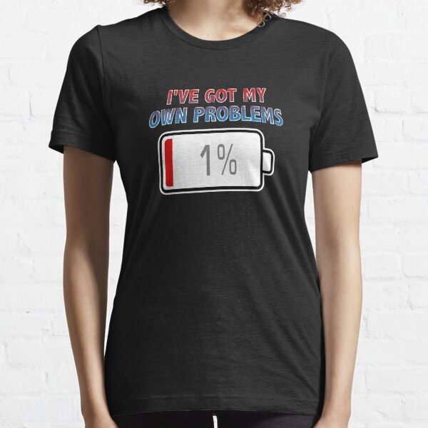 I've Got My Own Problems with Battery at 1% Essential T-Shirt