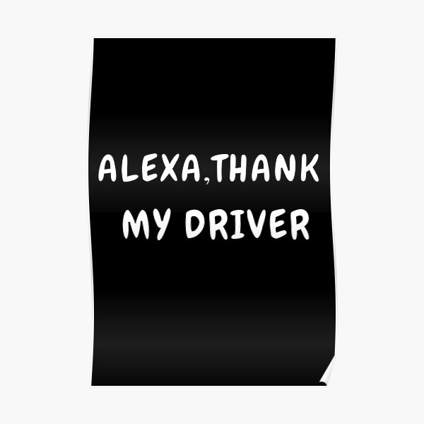 "Alexa Thank my driver ! appreciate your driver " Poster for Sale by