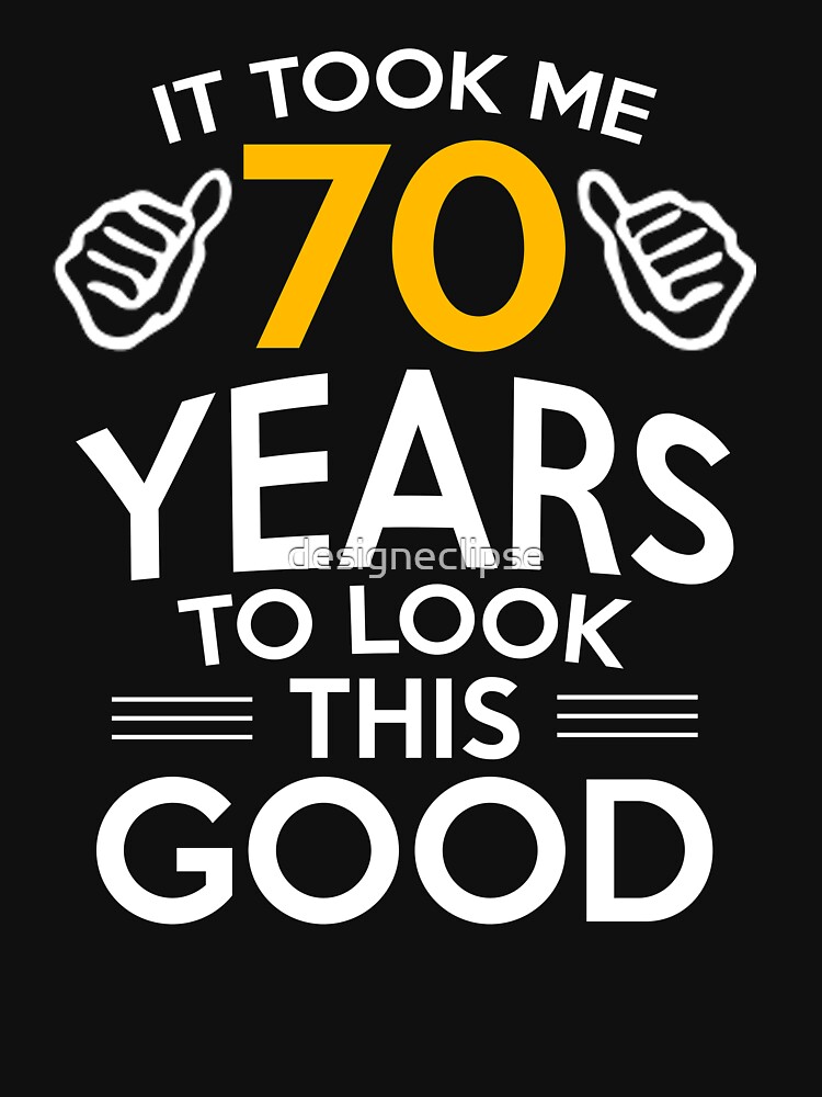 It Took Me 70 Years To Look This Good T Shirt For Sale By Designeclipse Redbubble 70 T