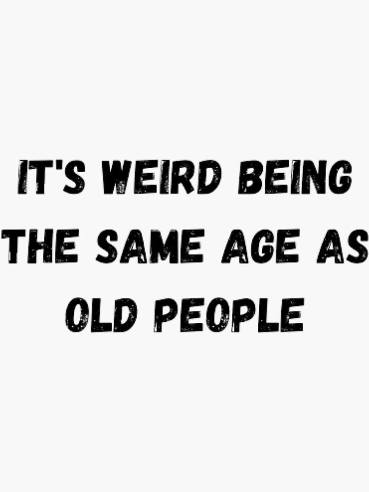 It's Weird Being The Same Age As Old People - Old People Gifts - Sticker